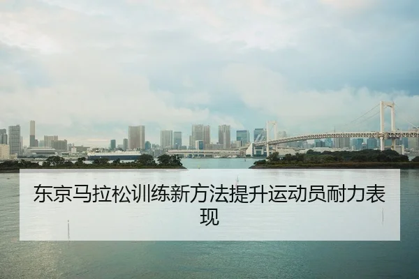 东京马拉松训练新方法提升运动员耐力表现